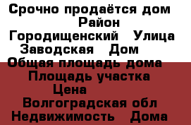 Срочно продаётся дом !!! › Район ­ Городищенский › Улица ­ Заводская › Дом ­ 16 › Общая площадь дома ­ 47 › Площадь участка ­ 6 › Цена ­ 1 050 - Волгоградская обл. Недвижимость » Дома, коттеджи, дачи продажа   . Волгоградская обл.